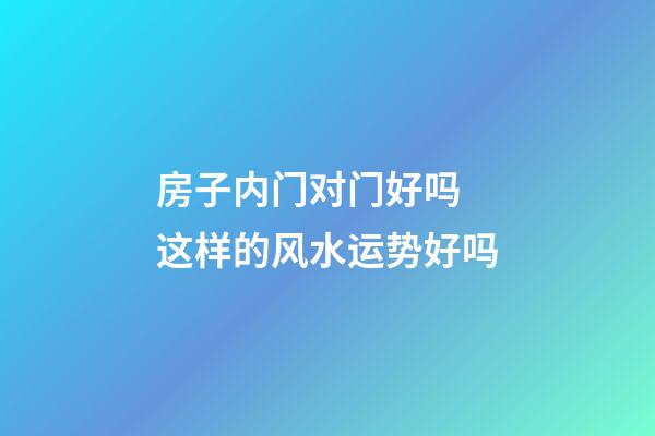 房子内门对门好吗 这样的风水运势好吗